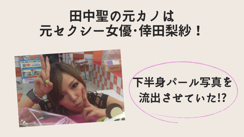 田中聖の元カノは元セクシー女優 倖田梨紗 下半身パール写真を流出させていた ちゃんれぽ